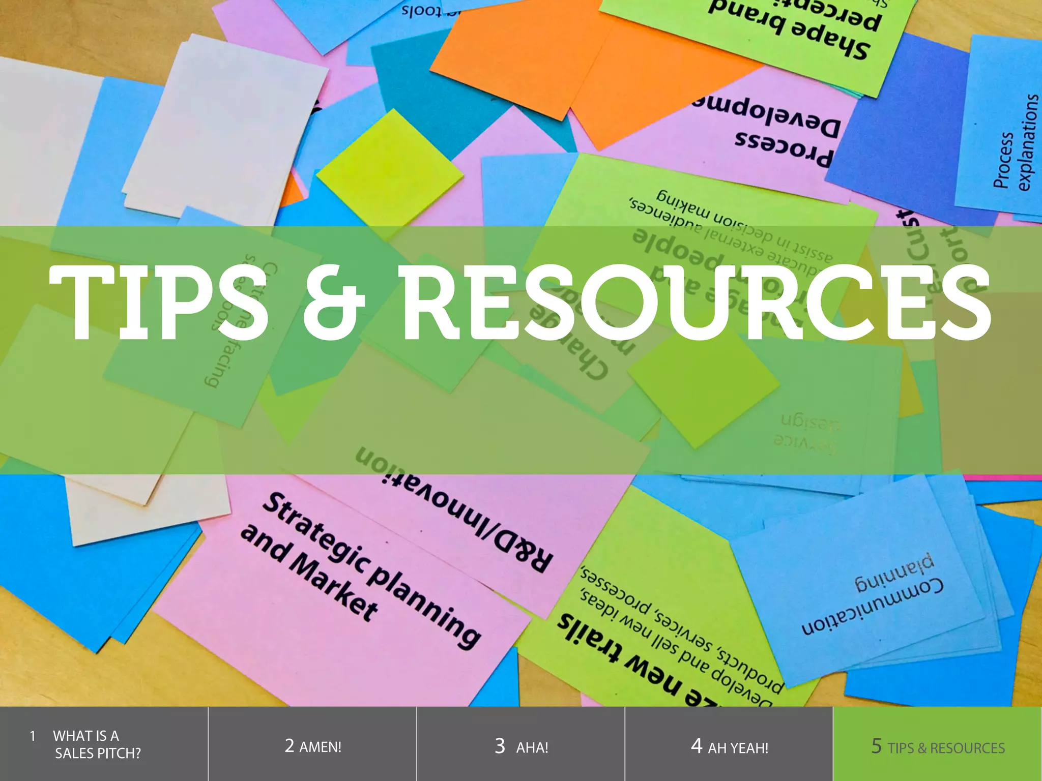 TIPS & RESOURCES
1  WHAT IS A
SALES PITCH? 2 AMEN! 3 AHA! 4 AH YEAH! 5 TIPS & RESOURCES
 