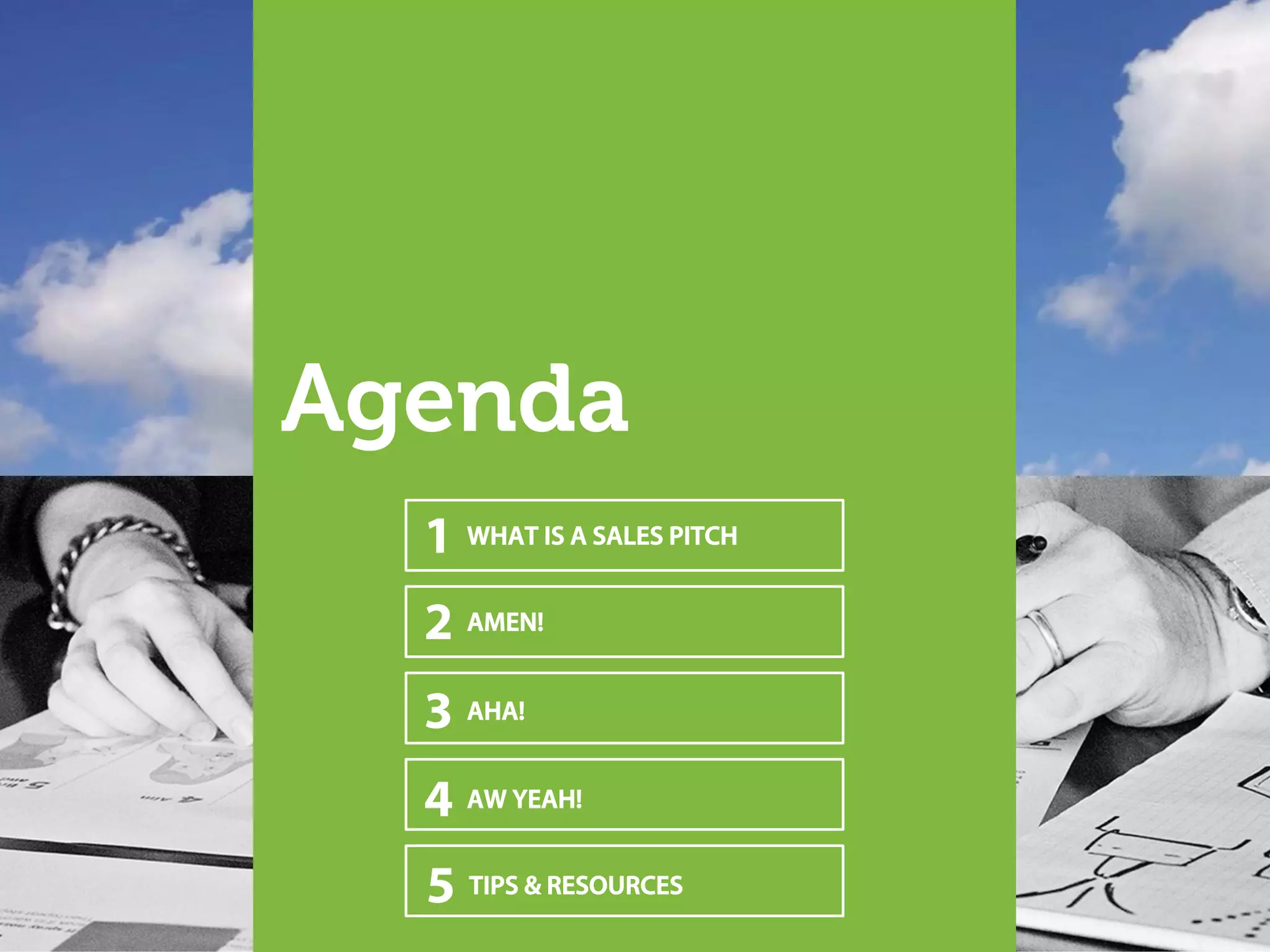 Agenda
3 AHA!
4 AW YEAH!
5 TIPS & RESOURCES
2 AMEN!
1 WHAT IS A SALES PITCH
 