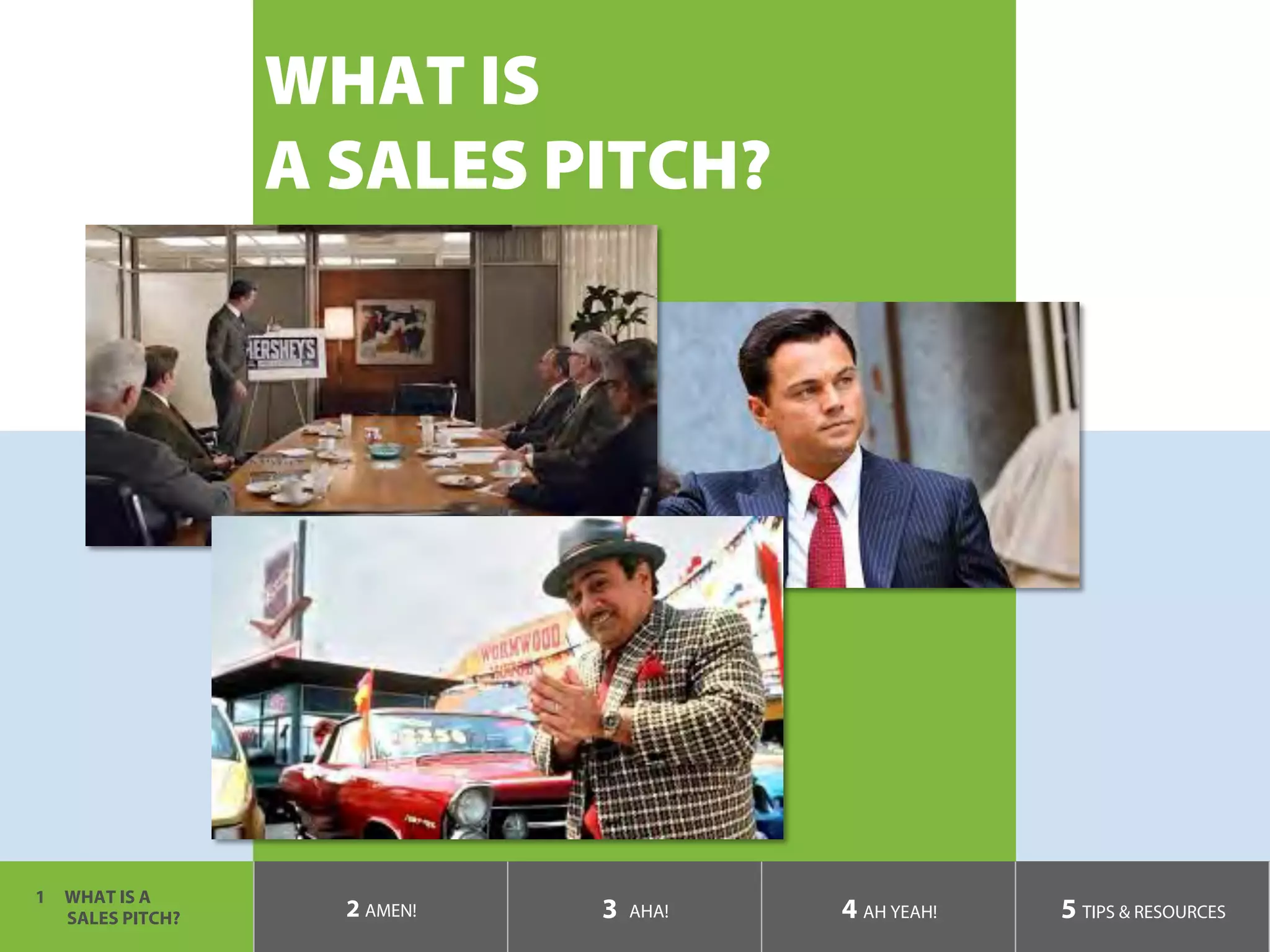 1  WHAT IS A
SALES PITCH? 2 AMEN! 3 AHA! 4 AH YEAH! 5 TIPS & RESOURCES
WHAT IS
A SALES PITCH?
 