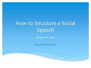 How to Structure a Social
        Speech
        By Suzan St Maur

       How to Write Better
 