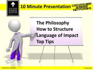 Kath Bonner-Dunham 7th May 2013
10 Minute Presentation
The Philosophy
How to Structure
Language of Impact
Top Tips
 