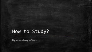 How to Study?
My personal way to Study

 
