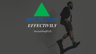 HOW TO STUDY
EFFECTIVILY
- AccountingPLUS -
 
