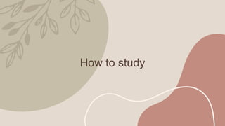 How to study
 