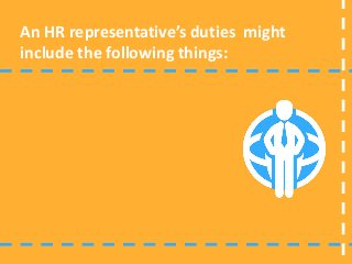 An HR representative’s duties might
include the following things:
 