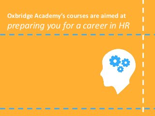 Oxbridge Academy’s courses are aimed at
preparing you for a career in HR
 