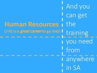 Human Resources
(HR) is a great career to go into!
And you
can get
the
training
you need
from
anywhere
in SA
 
