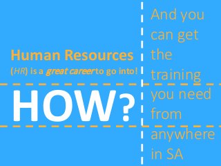 Human Resources
(HR) is a great career to go into!
And you
can get
the
training
you need
from
anywhere
in SA
HOW?
 