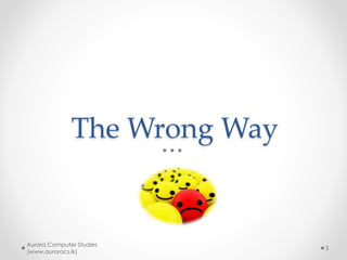 The objectives
• Make you critical/rational thinking,
independent and responsible citizen
• Facilitate a professional career that
provide earnings for living
• Serve the society and live a satisfied
& enjoyable life
Aurora Computer Studies
(www.auroracs.lk)
3
 