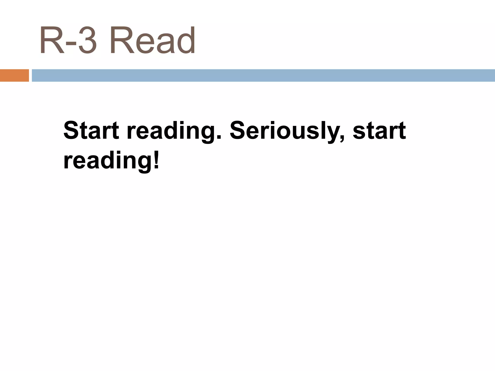 R-3 Read

 Start reading. Seriously, start
 reading!
 