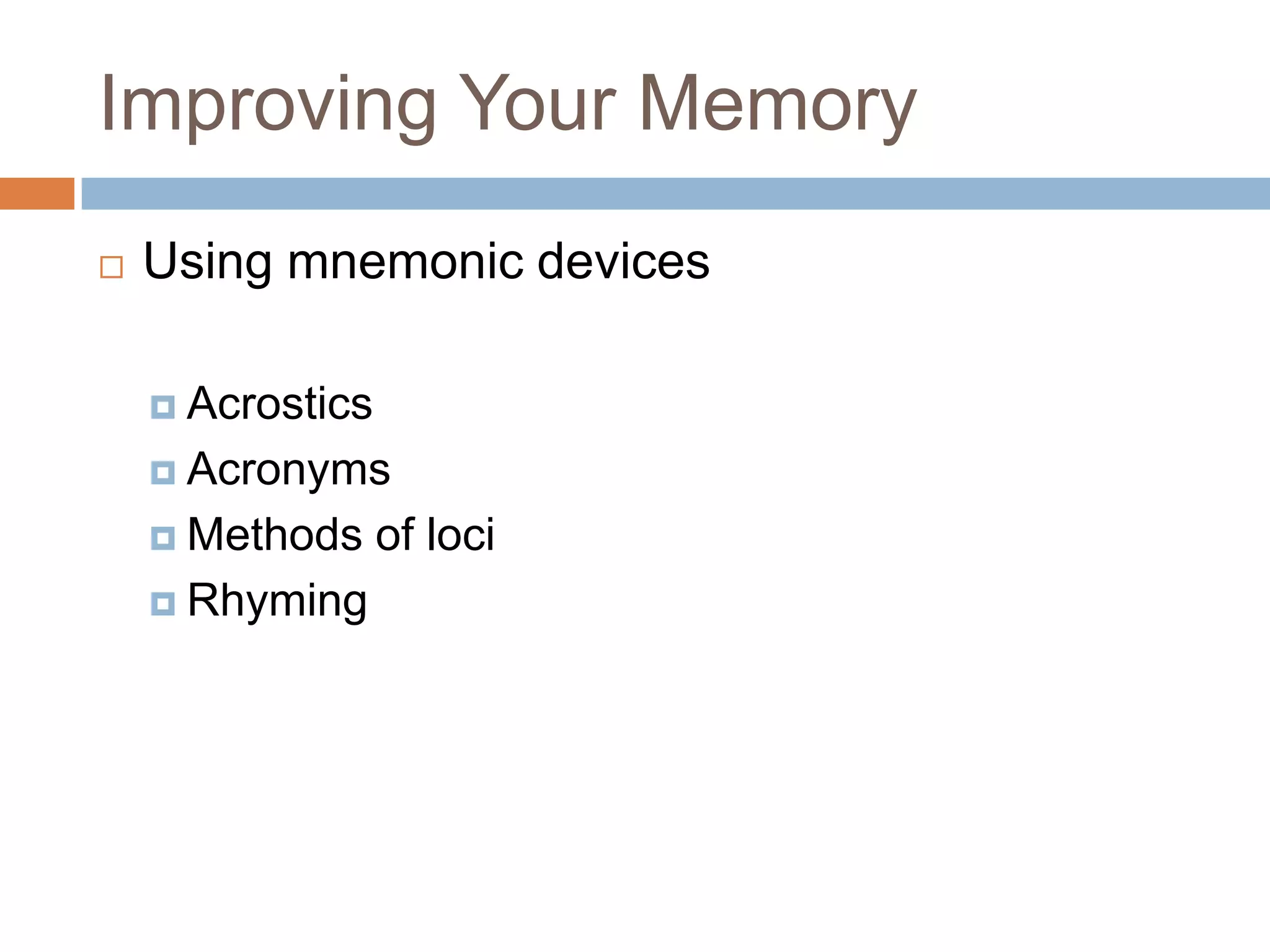 Improving Your Memory
   Using mnemonic devices

     Acrostics

     Acronyms

     Methods     of loci
     Rhyming
 