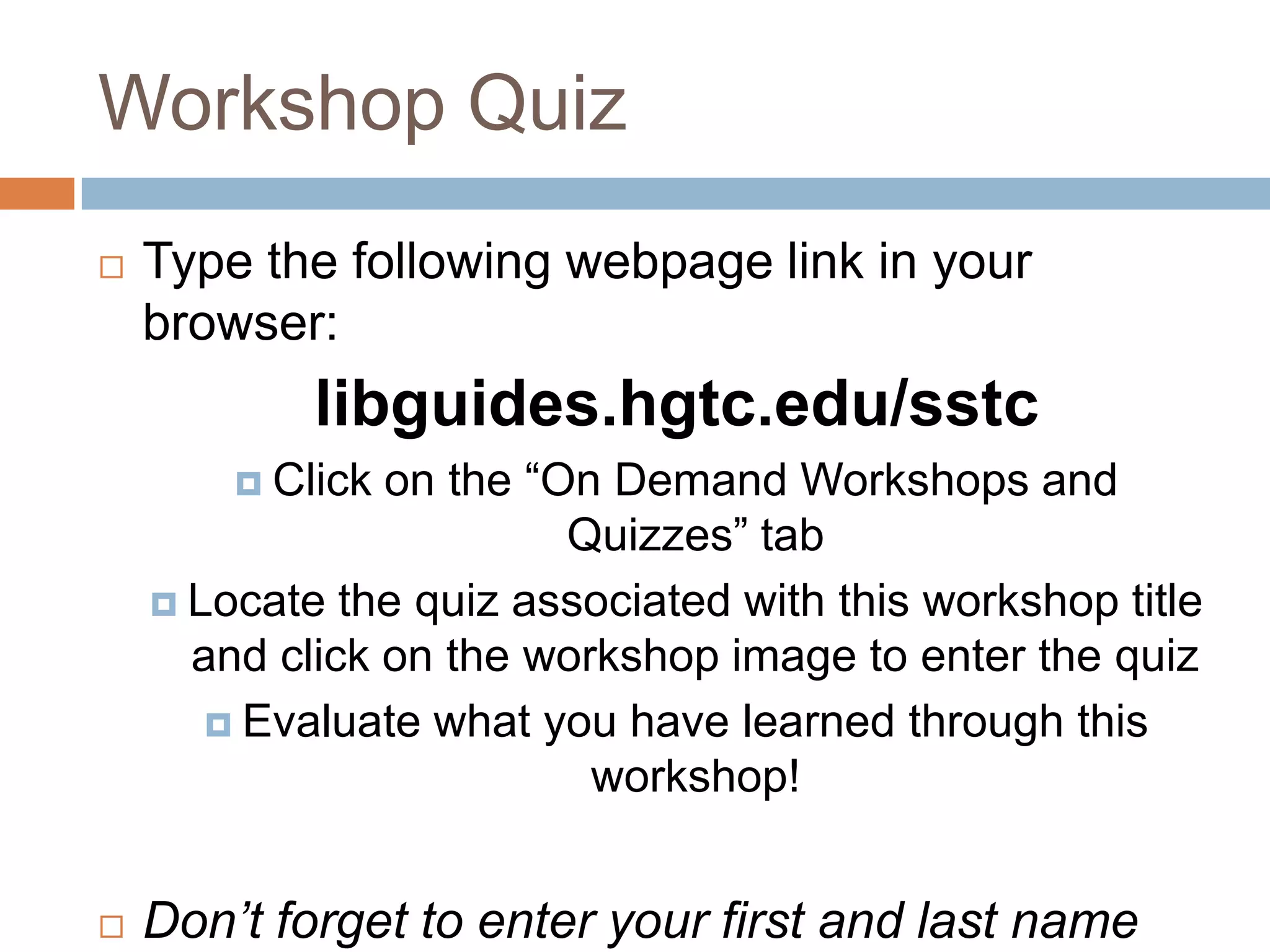 Workshop Quiz
   Type the following webpage link in your
    browser:
            libguides.hgtc.edu/sstc
         Click on the “On Demand Workshops and
                         Quizzes” tab
     Locate the quiz associated with this workshop title
      and click on the workshop image to enter the quiz
        Evaluate what you have learned through this
                          workshop!


   Don’t forget to enter your first and last name
 