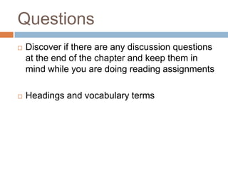 Questions
   Discover if there are any discussion questions
    at the end of the chapter and keep them in
    mind while you are doing reading assignments

   Headings and vocabulary terms
 