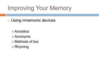 Improving Your Memory
   Using mnemonic devices

     Acrostics

     Acronyms

     Methods     of loci
     Rhyming
 