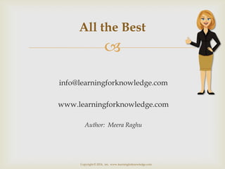 All the Best


info@learningforknowledge.com
www.learningforknowledge.com
Author: Meera Raghu

Copyright © 2014, mr, www....
