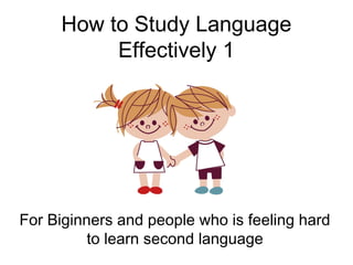How to Study Language
          Effectively 1




For Biginners and people who is feeling hard
          to learn second language
 