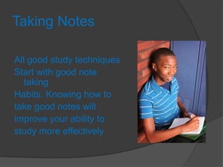 Taking Notes
All good study techniques
Start with good note
taking
Habits. Knowing how to
take good notes will
improve your ability to
study more effectively
 