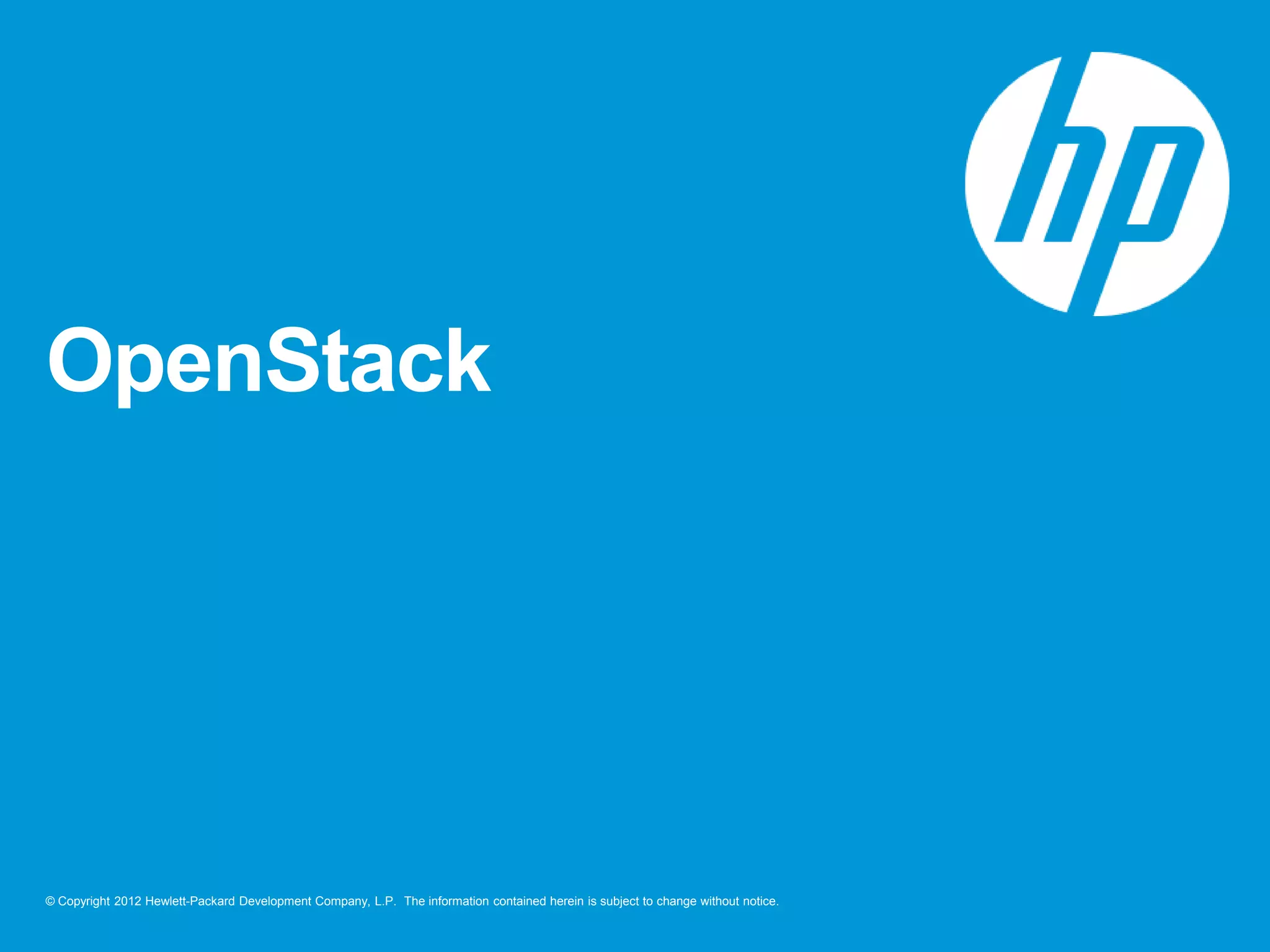 OpenStack

© Copyright 2012 Hewlett-Packard Development Company, L.P. The information contained herein is subject to change without notice.

 