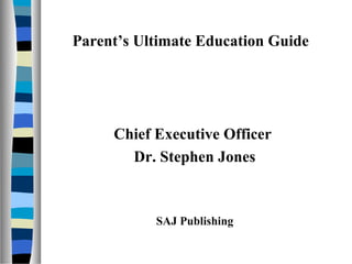 Parent’s Ultimate Education Guide
Chief Executive Officer
Dr. Stephen Jones
SAJ Publishing
 