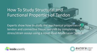How To Study Structural and
Functional Properties of Tendon
Experts show how to study the mechanical properties of
tendon and connective tissue samples by completing
stress/strain assays using a novel Dual-Mode Lever System
 
