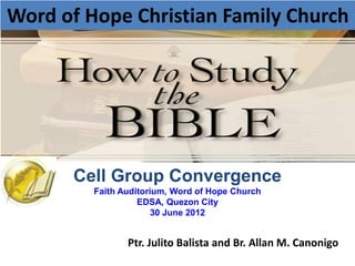 Word of Hope Christian Family Church




      Cell Group Convergence
         Faith Auditorium, Word of Hope Church
                   EDSA, Quezon City
                       30 June 2012


                Ptr. Julito Balista and Br. Allan M. Canonigo
 