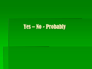 Yes – No - Probably