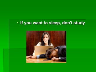  If you want to sleep, don't study