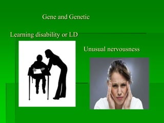 Learning disability or LD
Unusual nervousness
Gene and Genetic