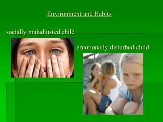 Environment and Habits
socially maladjusted child
emotionally disturbed child