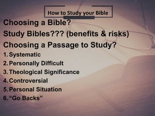Choosing a Bible?
Study Bibles??? (benefits & risks)
Choosing a Passage to Study?
1.Systematic
2.Personally Difficult
3.Theological Significance
4.Controversial
5.Personal Situation
6.“Go Backs”
How to Study your Bible
 