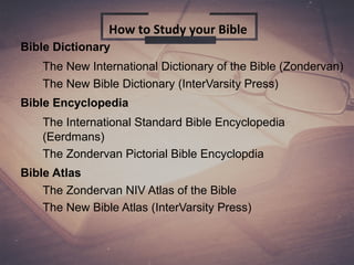 Bible Dictionary
The New International Dictionary of the Bible (Zondervan)
The New Bible Dictionary (InterVarsity Press)
Bible Encyclopedia
The International Standard Bible Encyclopedia
(Eerdmans)
The Zondervan Pictorial Bible Encyclopdia
Bible Atlas
The Zondervan NIV Atlas of the Bible
The New Bible Atlas (InterVarsity Press)
How to Study your Bible
 