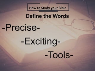 Define the Words
-Precise-
-Exciting-
-Tools-
How to Study your Bible
 