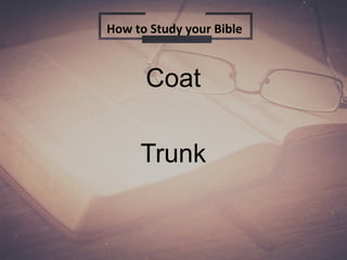Coat
Trunk
How to Study your Bible
 