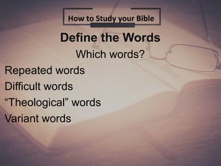 Define the Words
Which words?
Repeated words
Difficult words
“Theological” words
Variant words
How to Study your Bible
 