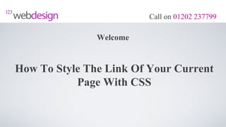 Call on 01202 237799

               Welcome


How To Style The Link Of Your Current
           Page With CSS
 