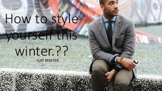 How to style 
yourself this 
winter.?? 
SUIT MASTER 
 