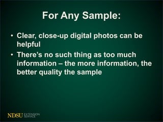 For Any Sample: 
• Clear, close-up digital photos can be 
helpful 
• There’s no such thing as too much 
information – the more information, the 
better quality the sample 
37 
