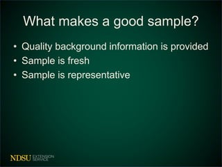 What makes a good sample? 
• Quality background information is provided 
• Sample is fresh 
• Sample is representative 
 