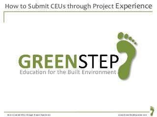 www.GreenStepEducation.comHow to submit CEUs through Project Experience
How to Submit CEUs through Project Experience
 