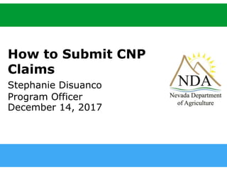 agri.nv.gov
How to Submit CNP
Claims
Stephanie Disuanco
Program Officer
December 14, 2017
 