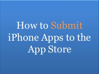 How to Submit
iPhone Apps to the
    App Store
 