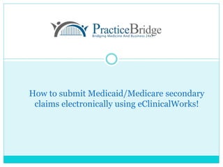 How to submit Medicaid/Medicare secondary
claims electronically using eClinicalWorks!
 