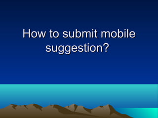 How to submit mobile
   suggestion?
 