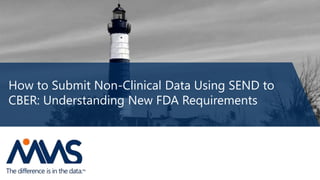 How to Submit Non-Clinical Data Using SEND to
CBER: Understanding New FDA Requirements
 