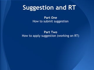 Suggestion and RT
               Part One
       How to submit suggestion
                     
                     
               Part Two
How to apply suggestion (working on RT)
 