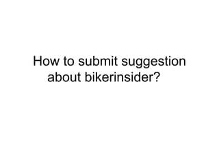 How to submit suggestion
  about bikerinsider?
 