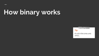 How binary works
Tip
It’s all in the ones and
zeros….
 