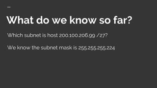 What do we know so far?
Which subnet is host 200.100.206.99 /27?
We know the subnet mask is 255.255.255.224
 