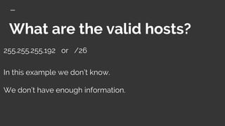 What are the valid hosts?
255.255.255.192 or /26
In this example we don’t know.
We don’t have enough information.
 