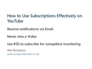 How to Use Subscriptions Effectively on
YouTube
Receive notifications via Email
Never miss a Video
Use RSS to subscribe for competitor monitoring
Alan Richardson
www.compendiumdev.co.uk
 